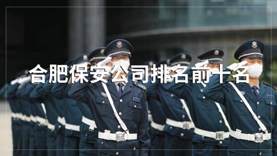 合肥保安公司排名前十的名單，目前正在招聘的有哪些？